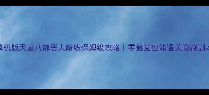 图片 🔥单机版天龙八部恶人路线保姆级攻略｜零氪党也能通关隐藏副本🔥