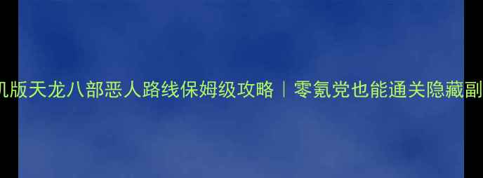 图片 🔥单机版天龙八部恶人路线保姆级攻略｜零氪党也能通关隐藏副本🔥1