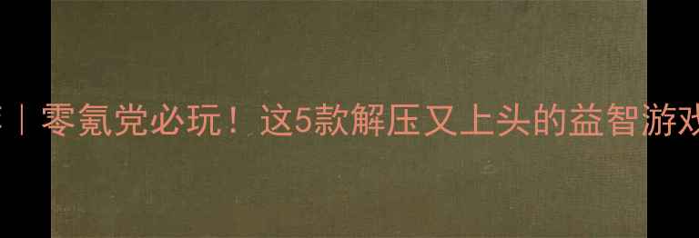 图片 🔥单机益智游戏推荐｜零氪党必玩！这5款解压又上头的益智游戏让我肝了200小时🔥