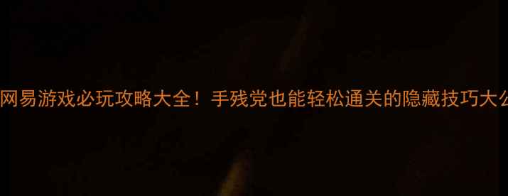 图片 🔥单机网易游戏必玩攻略大全！手残党也能轻松通关的隐藏技巧大公开💡1