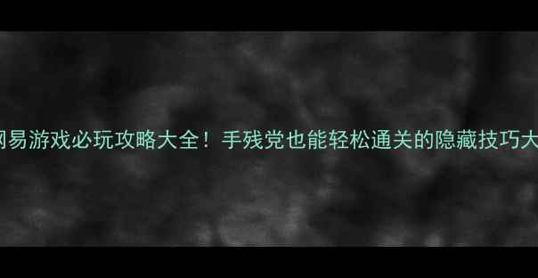 图片 🔥单机网易游戏必玩攻略大全！手残党也能轻松通关的隐藏技巧大公开💡2