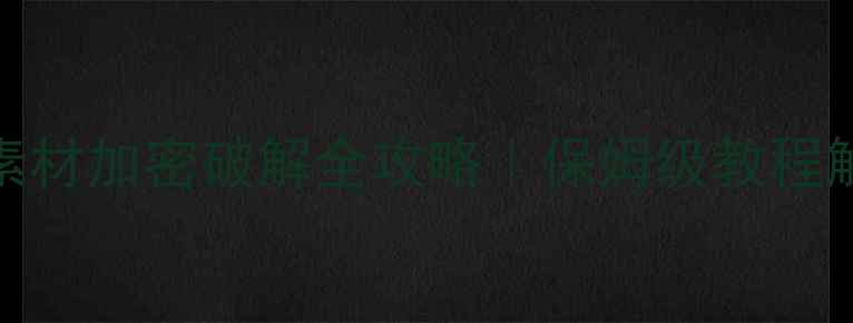 图片 🔥单机网页游戏素材加密破解全攻略｜保姆级教程解锁全地图资源🔥