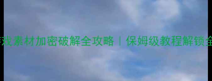 图片 🔥单机网页游戏素材加密破解全攻略｜保姆级教程解锁全地图资源🔥1