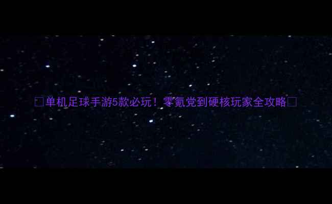 图片 🔥单机足球手游5款必玩！零氪党到硬核玩家全攻略🔥