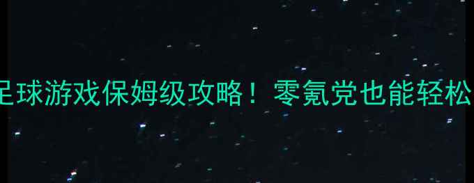 图片 🔥单机足球游戏保姆级攻略！零氪党也能轻松上分🔥2