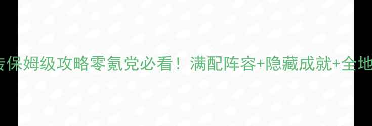 图片 🔥南晶FC三国群侠传保姆级攻略零氪党必看！满配阵容+隐藏成就+全地图资源收集指南🌟1