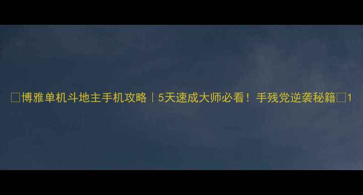 图片 🔥博雅单机斗地主手机攻略｜5天速成大师必看！手残党逆袭秘籍🔥1