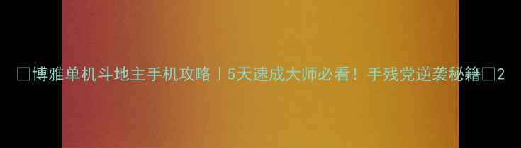 图片 🔥博雅单机斗地主手机攻略｜5天速成大师必看！手残党逆袭秘籍🔥2