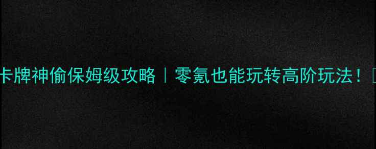 图片 🔥卡牌神偷保姆级攻略｜零氪也能玩转高阶玩法！🔥2