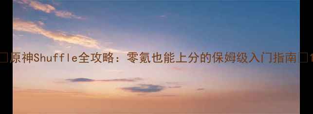 图片 🔥原神Shuffle全攻略：零氪也能上分的保姆级入门指南🔥1