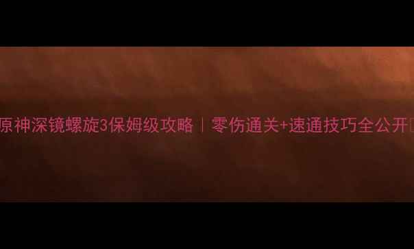 图片 🔥原神深镜螺旋3保姆级攻略｜零伤通关+速通技巧全公开🔥1