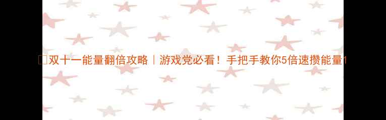 图片 🔥双十一能量翻倍攻略｜游戏党必看！手把手教你5倍速攒能量1