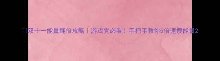 图片 🔥双十一能量翻倍攻略｜游戏党必看！手把手教你5倍速攒能量2