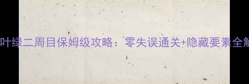 图片 🔥口袋叶绿二周目保姆级攻略：零失误通关+隐藏要素全解锁🔥1