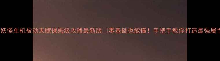 图片 🔥口袋妖怪单机被动天赋保姆级攻略最新版💡零基础也能懂！手把手教你打造最强属性队⚡1