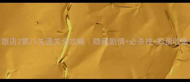 图片 🔥古董旅店2第八关通关全攻略｜隐藏剧情+必杀技+彩蛋收集指南💎