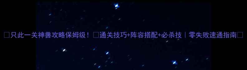 图片 🔥只此一关神兽攻略保姆级！✨通关技巧+阵容搭配+必杀技｜零失败速通指南🔥