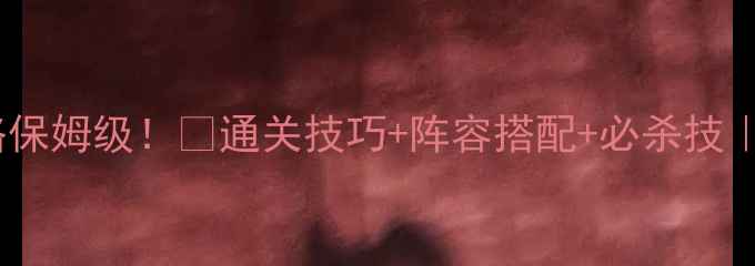 图片 🔥只此一关神兽攻略保姆级！✨通关技巧+阵容搭配+必杀技｜零失败速通指南🔥2