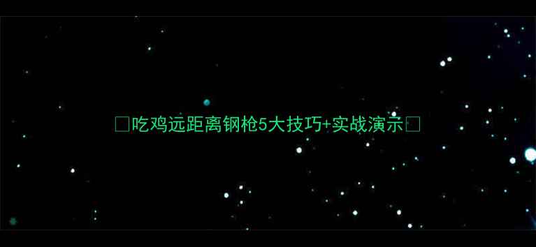 图片 🔥吃鸡远距离钢枪5大技巧+实战演示🔥