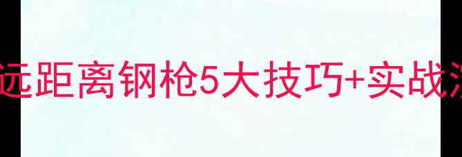 图片 🔥吃鸡远距离钢枪5大技巧+实战演示🔥1