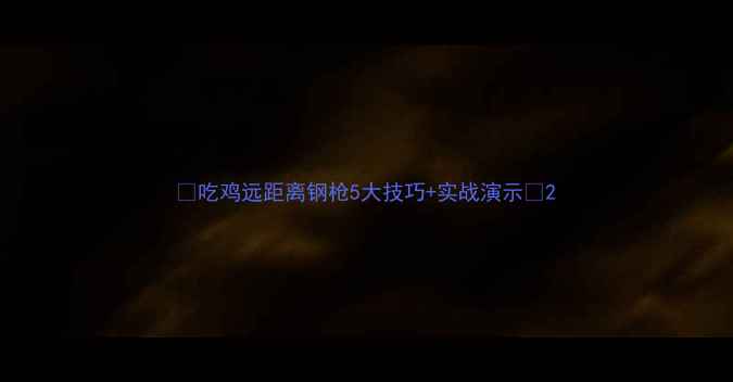 图片 🔥吃鸡远距离钢枪5大技巧+实战演示🔥2