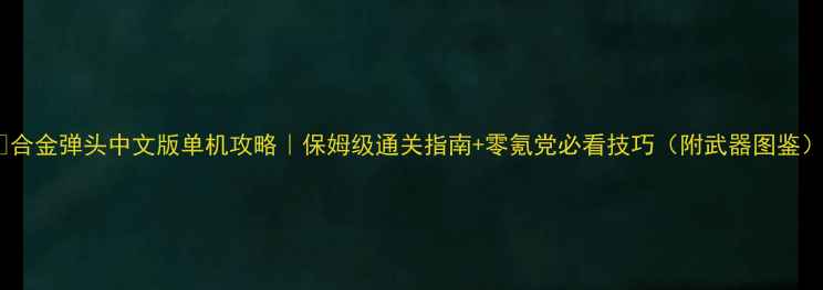 图片 🔥合金弹头中文版单机攻略｜保姆级通关指南+零氪党必看技巧（附武器图鉴）2