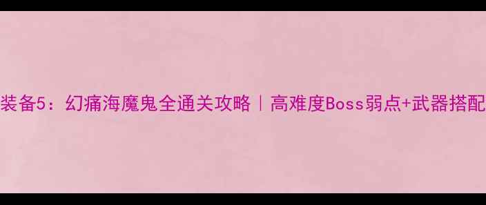 图片 🔥合金装备5：幻痛海魔鬼全通关攻略｜高难度Boss弱点+武器搭配技巧🔥