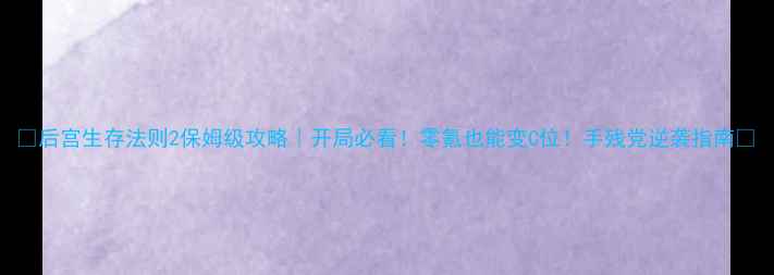 图片 🔥后宫生存法则2保姆级攻略｜开局必看！零氪也能变C位！手残党逆袭指南🔥