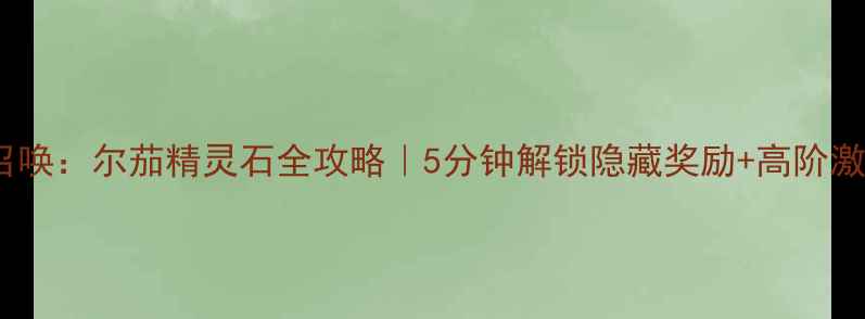 图片 🔥命运召唤：尔茄精灵石全攻略｜5分钟解锁隐藏奖励+高阶激活技巧2