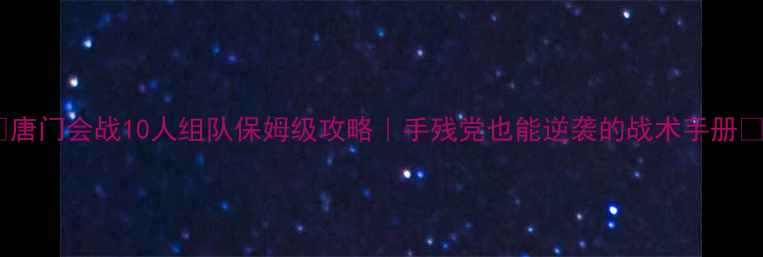 图片 🔥唐门会战10人组队保姆级攻略｜手残党也能逆袭的战术手册✨1