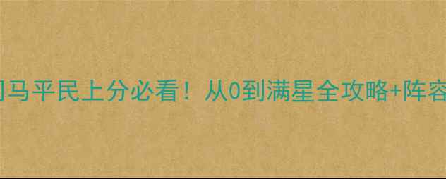 图片 🔥啪啪三国司马平民上分必看！从0到满星全攻略+阵容搭配秘籍🔥1