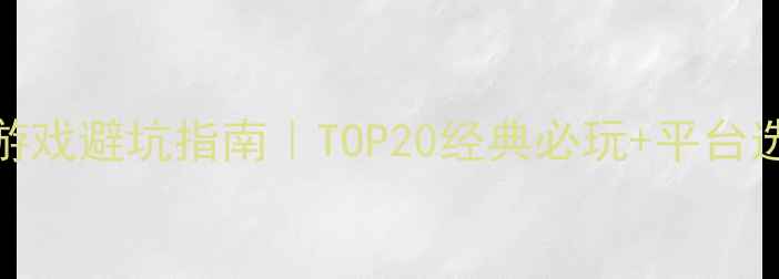 图片 🔥国产单机游戏避坑指南｜TOP20经典必玩+平台选择全攻略✨