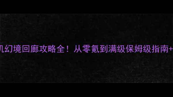 图片 🔥国产大型RPG单机幻境回廊攻略全！从零氪到满级保姆级指南+隐藏彩蛋大公开🎮