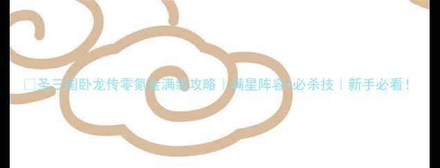 图片 🔥圣三国卧龙传零氪金满级攻略｜满星阵容+必杀技｜新手必看！