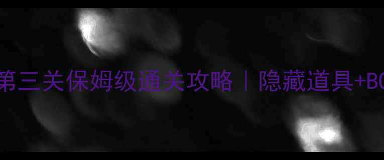 图片 🔥地宫之谜3第三关保姆级通关攻略｜隐藏道具+BOSS打法全🔥2