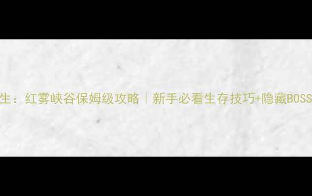 图片 🔥地底求生：红雾峡谷保姆级攻略｜新手必看生存技巧+隐藏BOSS打法全🔥