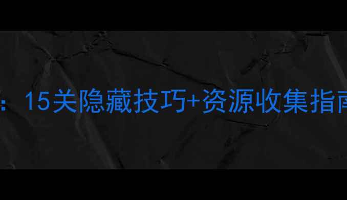 图片 🔥地狱边境通关全攻略：15关隐藏技巧+资源收集指南（附高分段打法）🔥2
