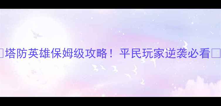 图片 🔥塔防英雄保姆级攻略！平民玩家逆袭必看🔥2
