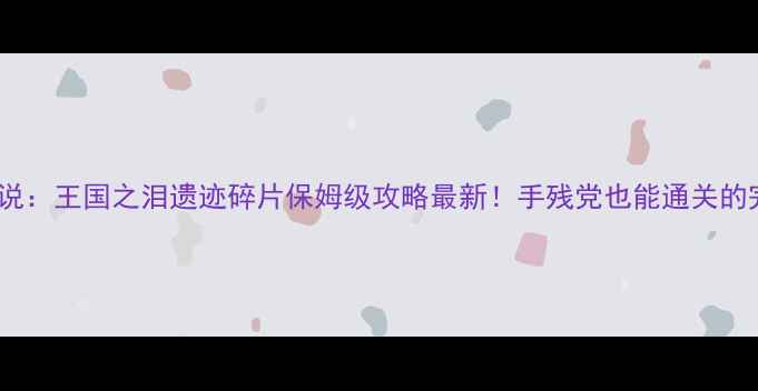 图片 🔥塞尔达传说：王国之泪遗迹碎片保姆级攻略最新！手残党也能通关的完整指南🔥2
