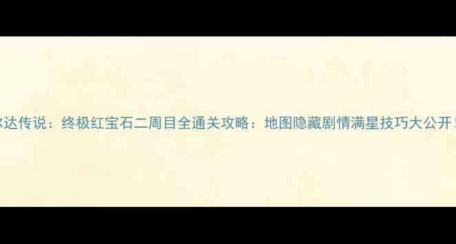 图片 🔥塞尔达传说：终极红宝石二周目全通关攻略：地图隐藏剧情满星技巧大公开！⚡️