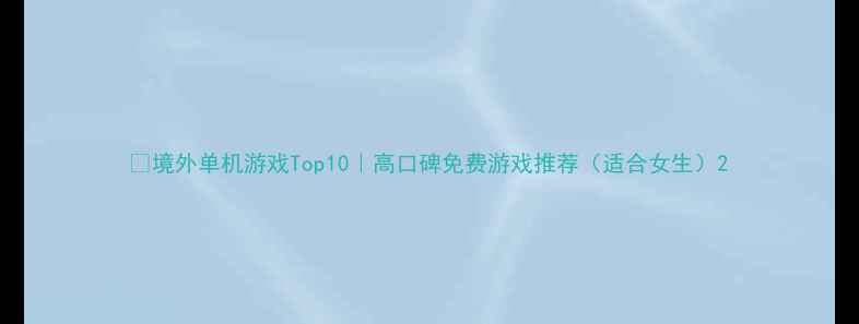 图片 🔥境外单机游戏Top10｜高口碑免费游戏推荐（适合女生）2