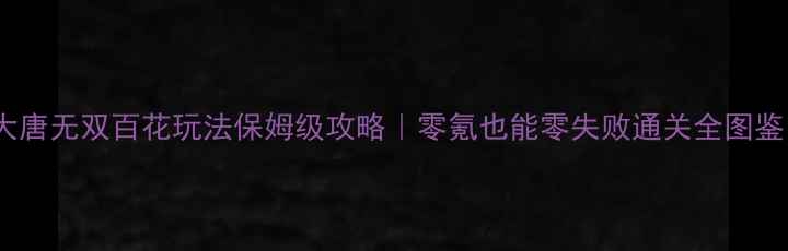图片 🔥大唐无双百花玩法保姆级攻略｜零氪也能零失败通关全图鉴🌸1