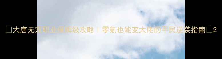 图片 🔥大唐无双职业保姆级攻略｜零氪也能变大佬的平民逆袭指南🔥2