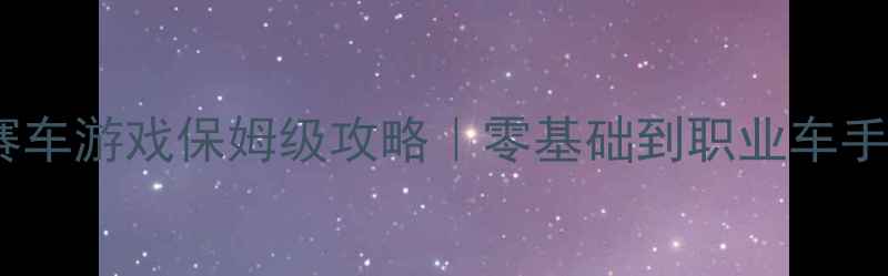 图片 🔥大型3D单机赛车游戏保姆级攻略｜零基础到职业车手的进阶指南✨1