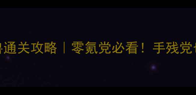 图片 🔥大炮打怪兽通关攻略｜零氪党必看！手残党也能轻松满星