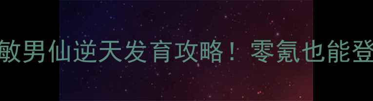 图片 🔥大话西游3全敏男仙逆天发育攻略！零氪也能登顶全服第一✨1