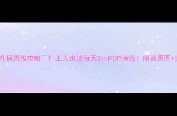 图片 🔥大话西游速升保姆级攻略💥打工人也能每天2小时冲满级！附资源图+装备推荐表🚀2