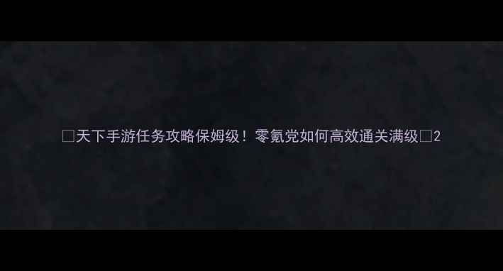 图片 🔥天下手游任务攻略保姆级！零氪党如何高效通关满级💥2