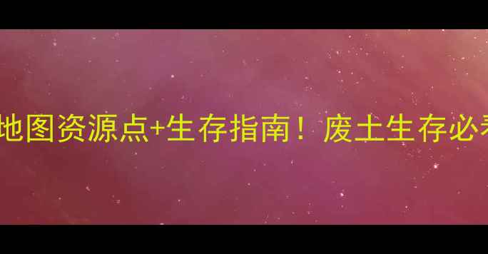 图片 🔥天国拯救2全地图资源点+生存指南！废土生存必看保姆级攻略🌍