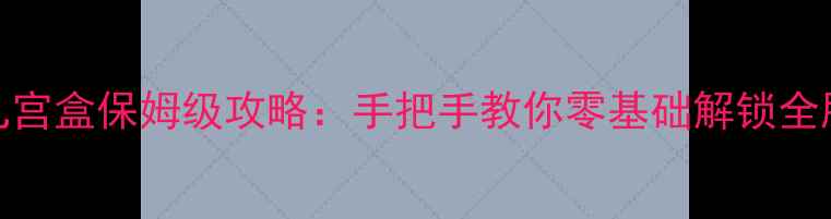 图片 🔥天龙八部3九宫盒保姆级攻略：手把手教你零基础解锁全服稀有奖励💎2